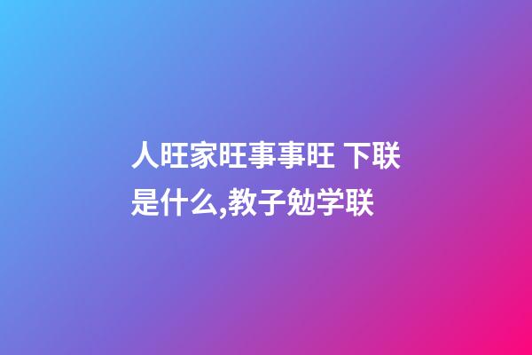人旺家旺事事旺 下联是什么,教子勉学联-第1张-观点-玄机派